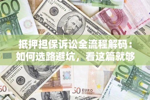 武汉抵押担保诉讼全流程解码：如何选路避坑，看这篇就够了