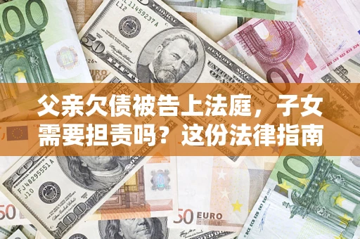 武汉父亲欠债被告上法庭，子女需要担责吗？这份法律指南必须看完