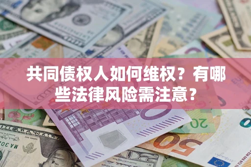 武汉共同债权人如何维权？有哪些法律风险需注意？