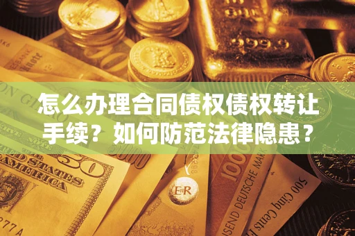武汉怎么办理合同债权债权转让手续？如何防范法律隐患？