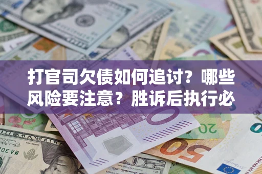 武汉打官司欠债如何追讨？哪些风险要注意？胜诉后执行必看！