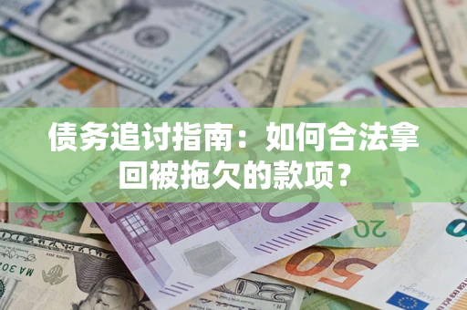 武汉债务追讨指南：如何合法拿回被拖欠的款项？