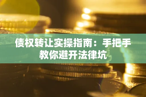 武汉债权转让实操指南：手把手教你避开法律坑