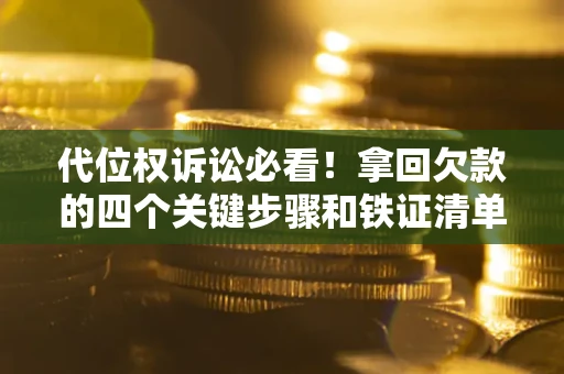 武汉代位权诉讼必看!拿回欠款的四个关键步骤和铁证清单 武汉代位权诉讼必看!拿回欠款的四个关键步骤和铁证清单