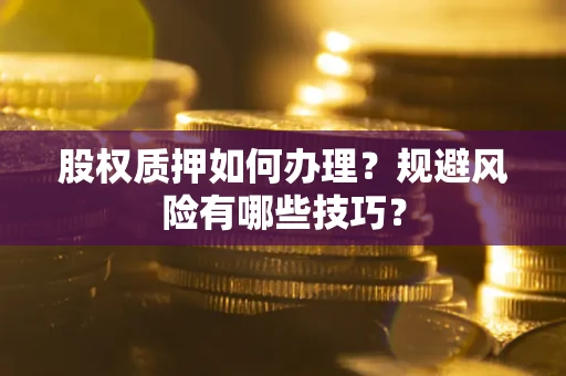 武汉股权质押如何办理？规避风险有哪些技巧？