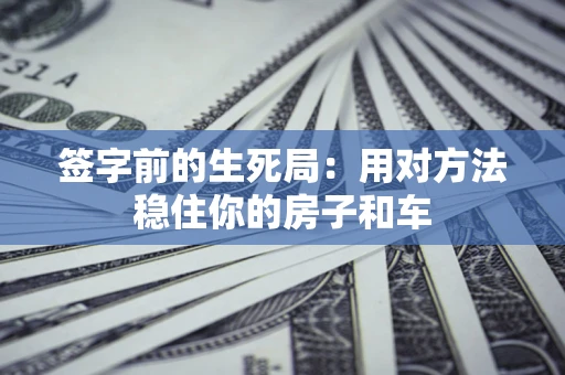 武汉签字前的生死局：用对方法稳住你的房子和车
