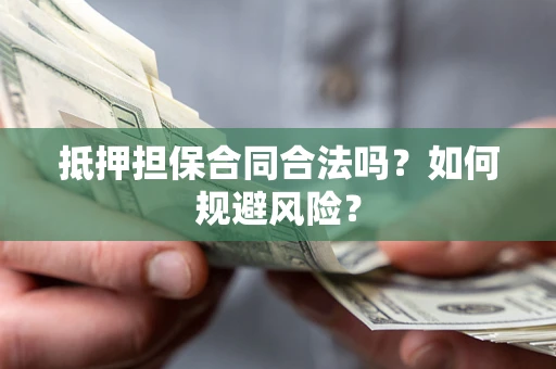 武汉抵押担保合同合法吗？如何规避风险？