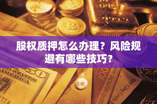 武汉股权质押怎么办理？风险规避有哪些技巧？