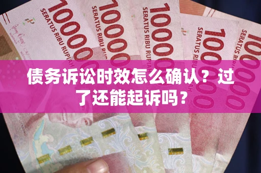 武汉债务诉讼时效怎么确认？过了还能起诉吗？