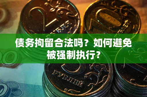 武汉债务拘留合法吗？如何避免被强制执行？