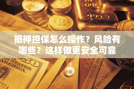 武汉抵押担保怎么操作？风险有哪些？这样做更安全可靠