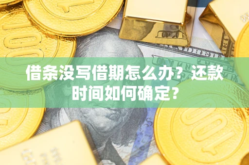 武汉借条没写借期怎么办？还款时间如何确定？