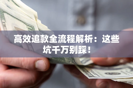 武汉高效追款全流程解析：这些坑千万别踩！