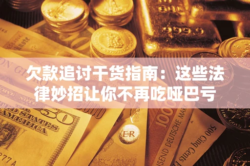 武汉欠款追讨干货指南：这些法律妙招让你不再吃哑巴亏