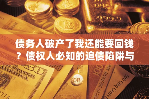 武汉债务人破产了我还能要回钱？债权人必知的追债陷阱与破局之道