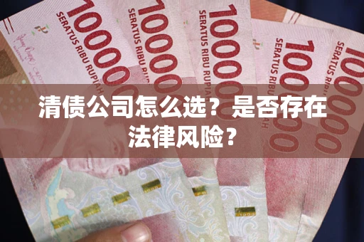 武汉清债公司怎么选？是否存在法律风险？