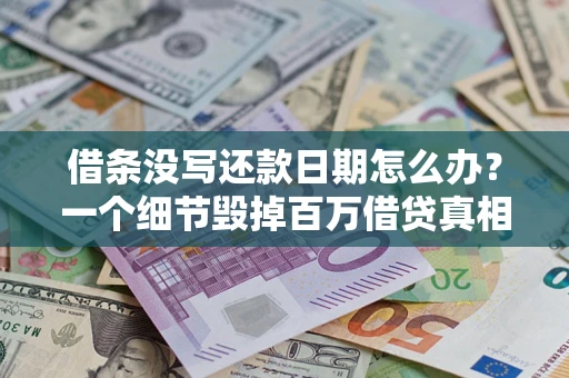 武汉借条没写还款日期怎么办？一个细节毁掉百万借贷真相