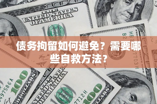 武汉债务拘留如何避免？需要哪些自救方法？