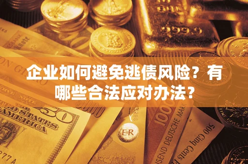 武汉企业如何避免逃债风险？有哪些合法应对办法？