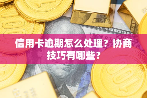 武汉信用卡逾期怎么处理？协商技巧有哪些？