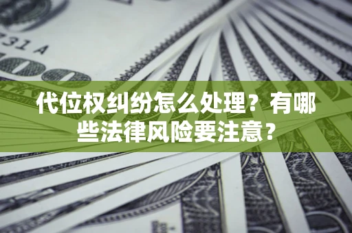 武汉代位权纠纷怎么处理？有哪些法律风险要注意？