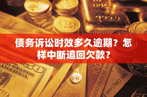 武汉债务诉讼时效多久逾期？怎样中断追回欠款？
