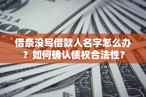 武汉借条没写借款人名字怎么办？如何确认债权合法性？