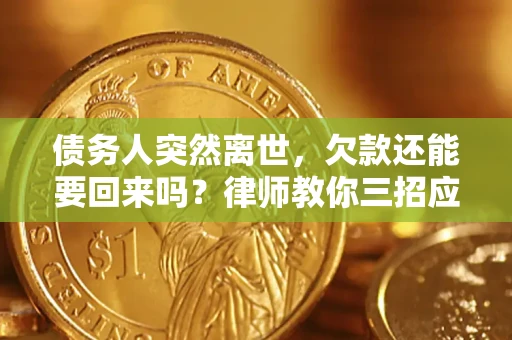 武汉债务人突然离世，欠款还能要回来吗？律师教你三招应对