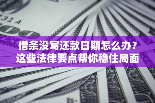 武汉借条没写还款日期怎么办？这些法律要点帮你稳住局面