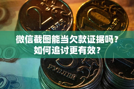武汉微信截图能当欠款证据吗？如何追讨更有效？