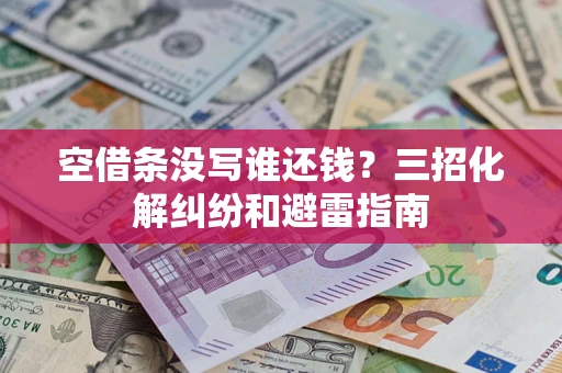 武汉空借条没写谁还钱？三招化解纠纷和避雷指南