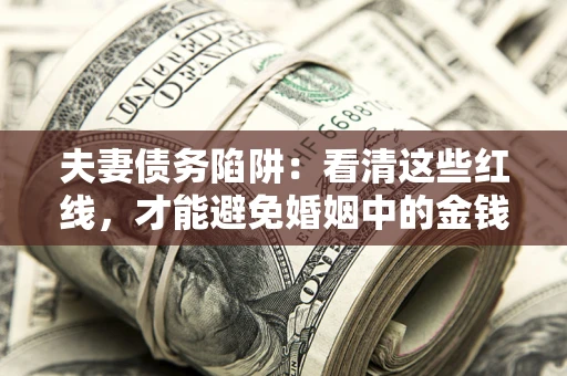 武汉夫妻债务陷阱：看清这些红线，才能避免婚姻中的金钱危机
