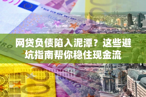 武汉网贷负债陷入泥潭？这些避坑指南帮你稳住现金流