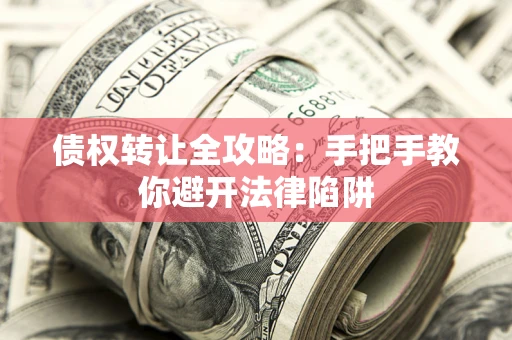武汉债权转让全攻略：手把手教你避开法律陷阱