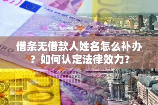 武汉借条无借款人姓名怎么补办？如何认定法律效力？