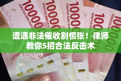 武汉遭遇非法催收别慌张！律师教你5招合法反击术