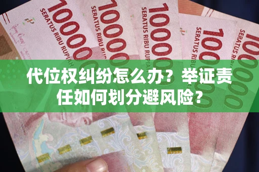 武汉代位权纠纷怎么办？举证责任如何划分避风险？