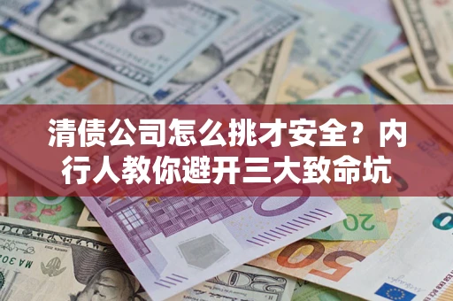 武汉清债公司怎么挑才安全?内行人教你避开三大致命坑 武汉清债公司怎么挑才安全?内行人教你避开三大致命坑