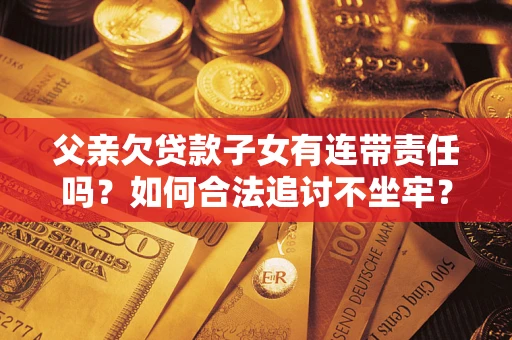 武汉父亲欠贷款子女有连带责任吗？如何合法追讨不坐牢？