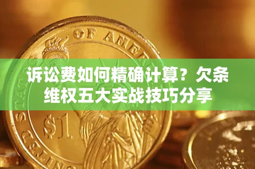 武汉诉讼费如何精确计算？欠条维权五大实战技巧分享