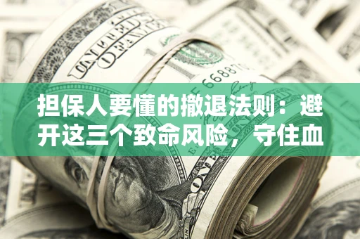 武汉担保人要懂的撤退法则：避开这三个致命风险，守住血汗钱