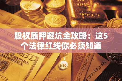 武汉股权质押避坑全攻略：这5个法律红线你必须知道