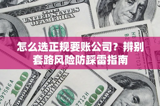 武汉怎么选正规要账公司？辨别套路风险防踩雷指南