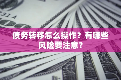 武汉债务转移怎么操作？有哪些风险要注意？