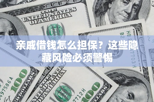 武汉亲戚借钱怎么担保？这些隐藏风险必须警惕