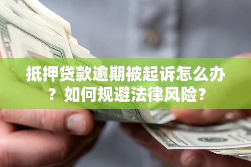武汉抵押贷款逾期被起诉怎么办？如何规避法律风险？