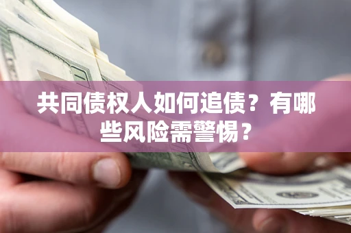 武汉共同债权人如何追债？有哪些风险需警惕？
