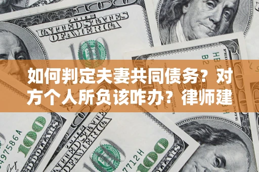 武汉如何判定夫妻共同债务？对方个人所负该咋办？律师建议