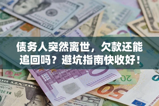 武汉债务人突然离世，欠款还能追回吗？避坑指南快收好！