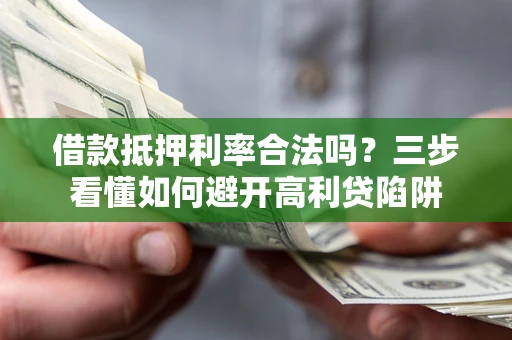 武汉借款抵押利率合法吗？三步看懂如何避开高利贷陷阱